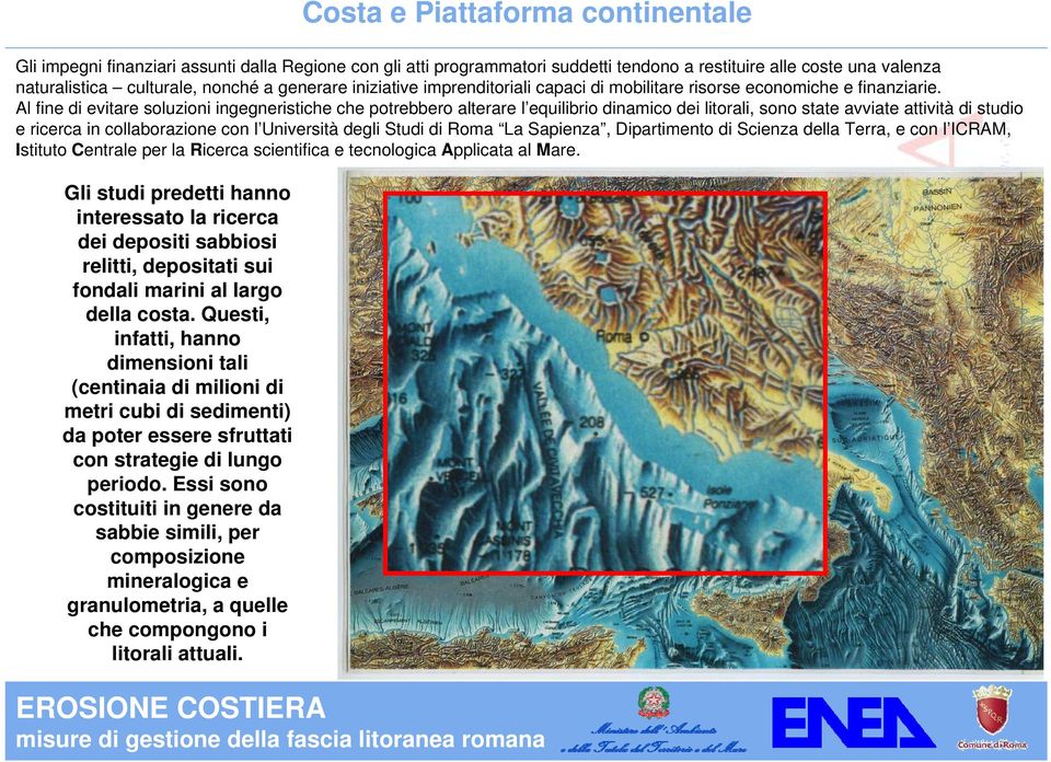 Al fine di evitare soluzioni ingegneristiche che potrebbero alterare l equilibrio dinamico dei litorali, sono state avviate attività di studio e ricerca in collaborazione con l Università degli Studi