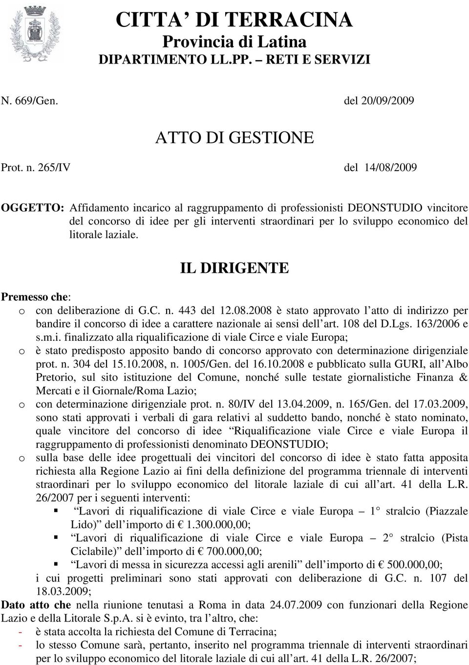 litorale laziale. Premesso che: o con deliberazione di G.C. n. 443 del 12.08.2008 è stato approvato l atto di indirizzo per bandire il concorso di idee a carattere nazionale ai sensi dell art.