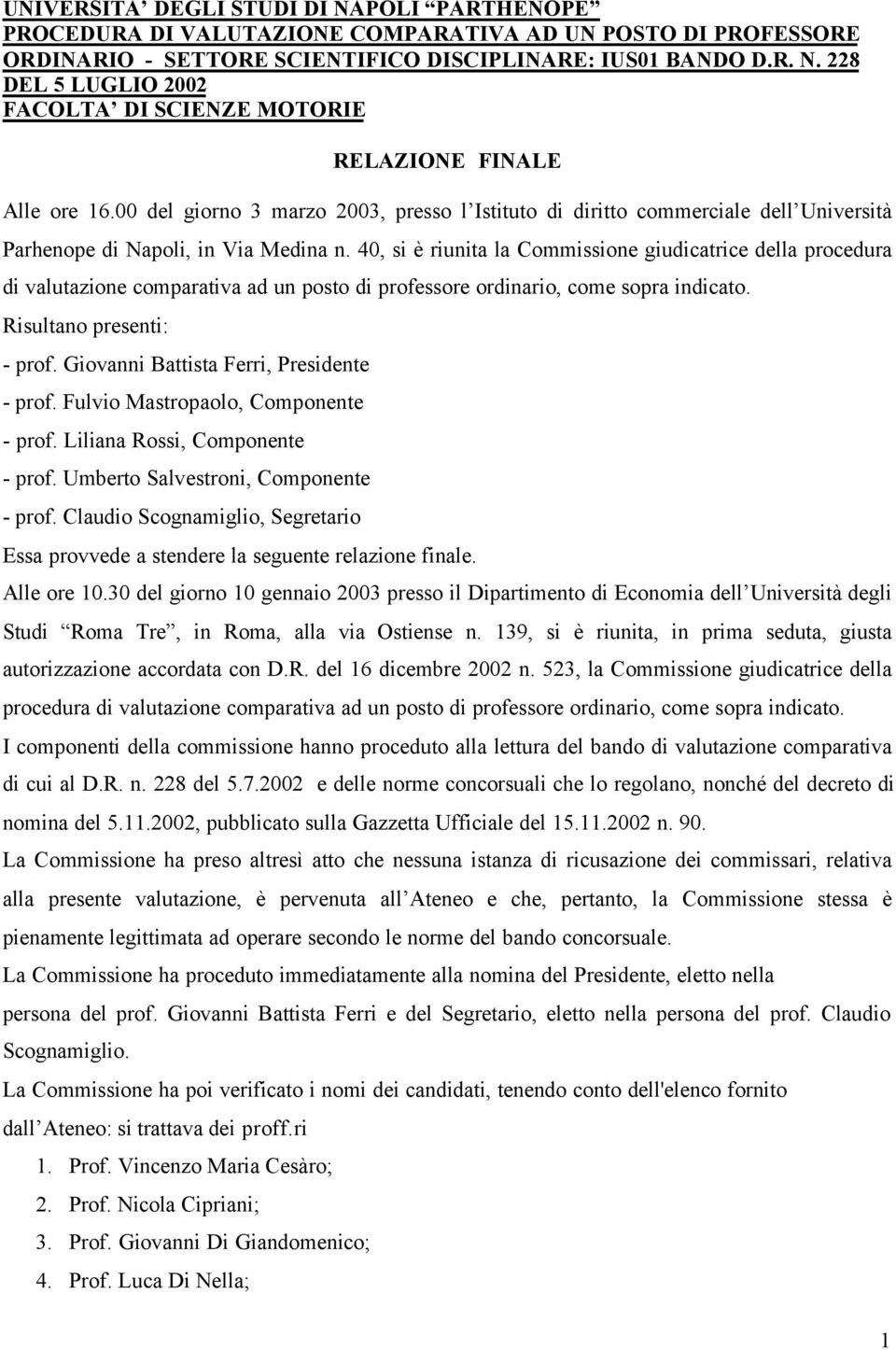 40, si è riunita la Commissione giudicatrice della procedura di valutazione comparativa ad un posto di professore ordinario, come sopra indicato. Risultano presenti: - prof.