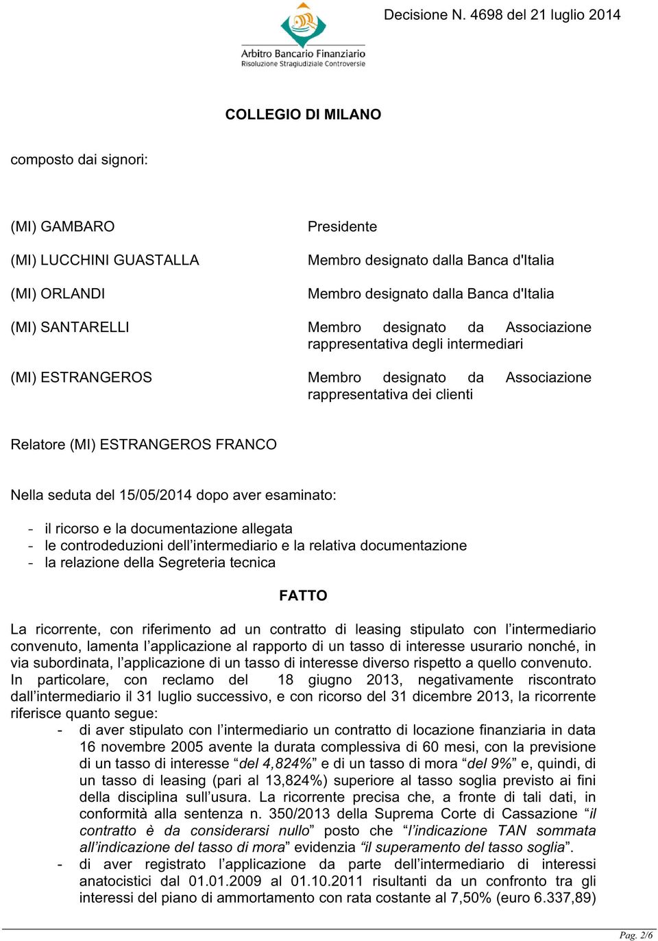 15/05/2014 dopo aver esaminato: - il ricorso e la documentazione allegata - le controdeduzioni dell intermediario e la relativa documentazione - la relazione della Segreteria tecnica FATTO La