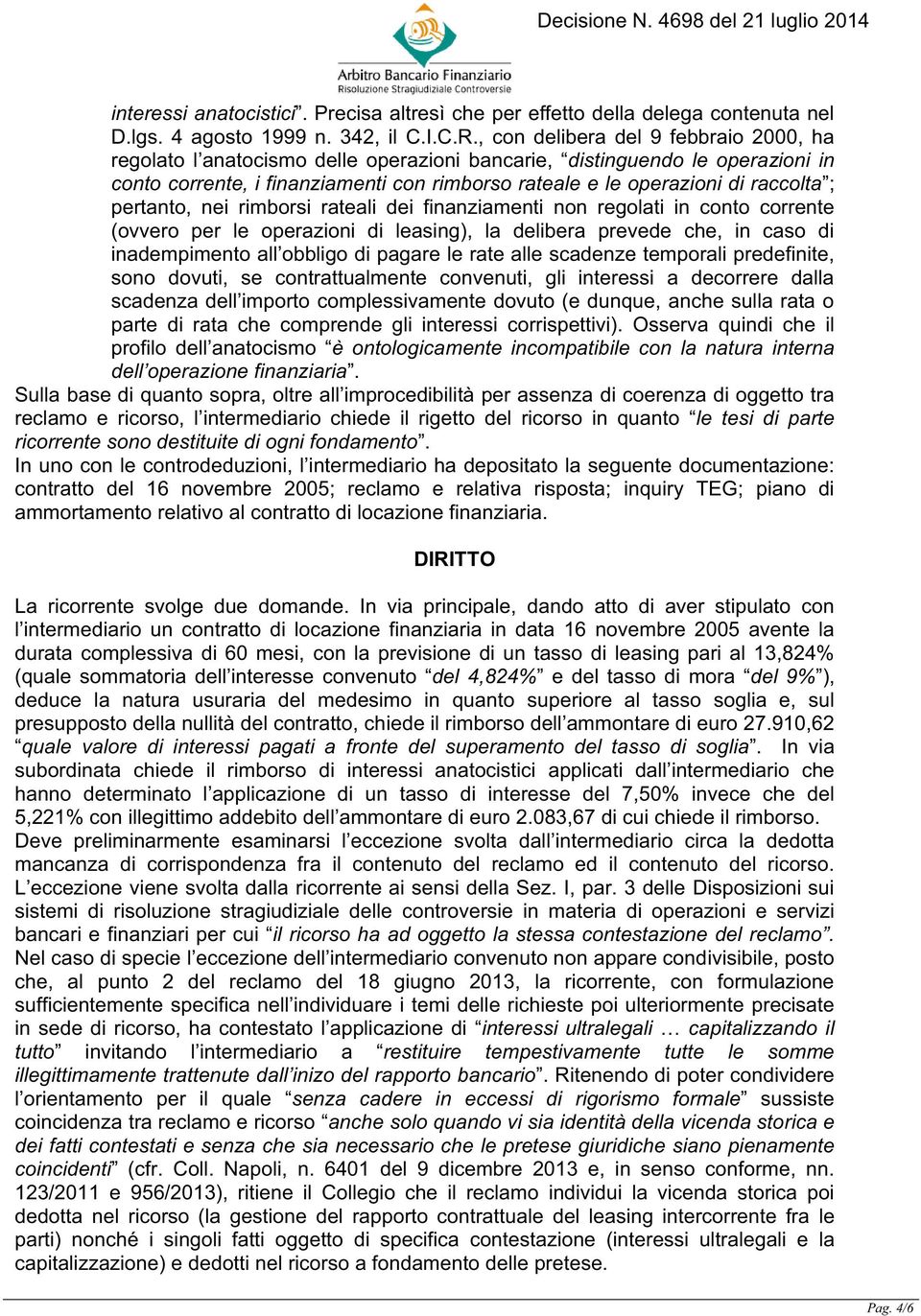 ; pertanto, nei rimborsi rateali dei finanziamenti non regolati in conto corrente (ovvero per le operazioni di leasing), la delibera prevede che, in caso di inadempimento all obbligo di pagare le