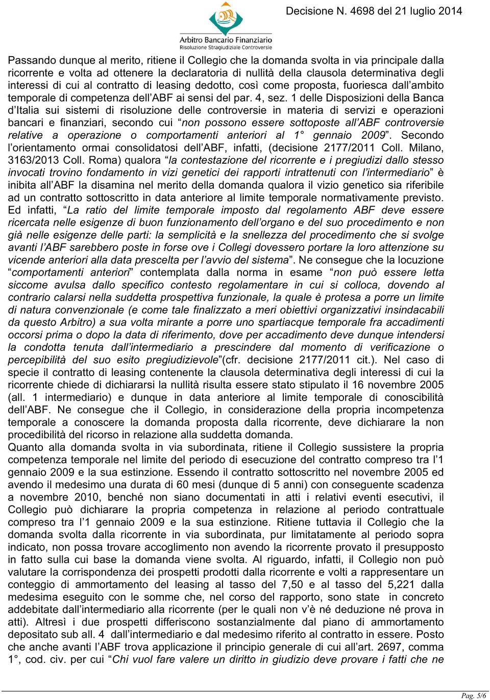 1 delle Disposizioni della Banca d Italia sui sistemi di risoluzione delle controversie in materia di servizi e operazioni bancari e finanziari, secondo cui non possono essere sottoposte all ABF