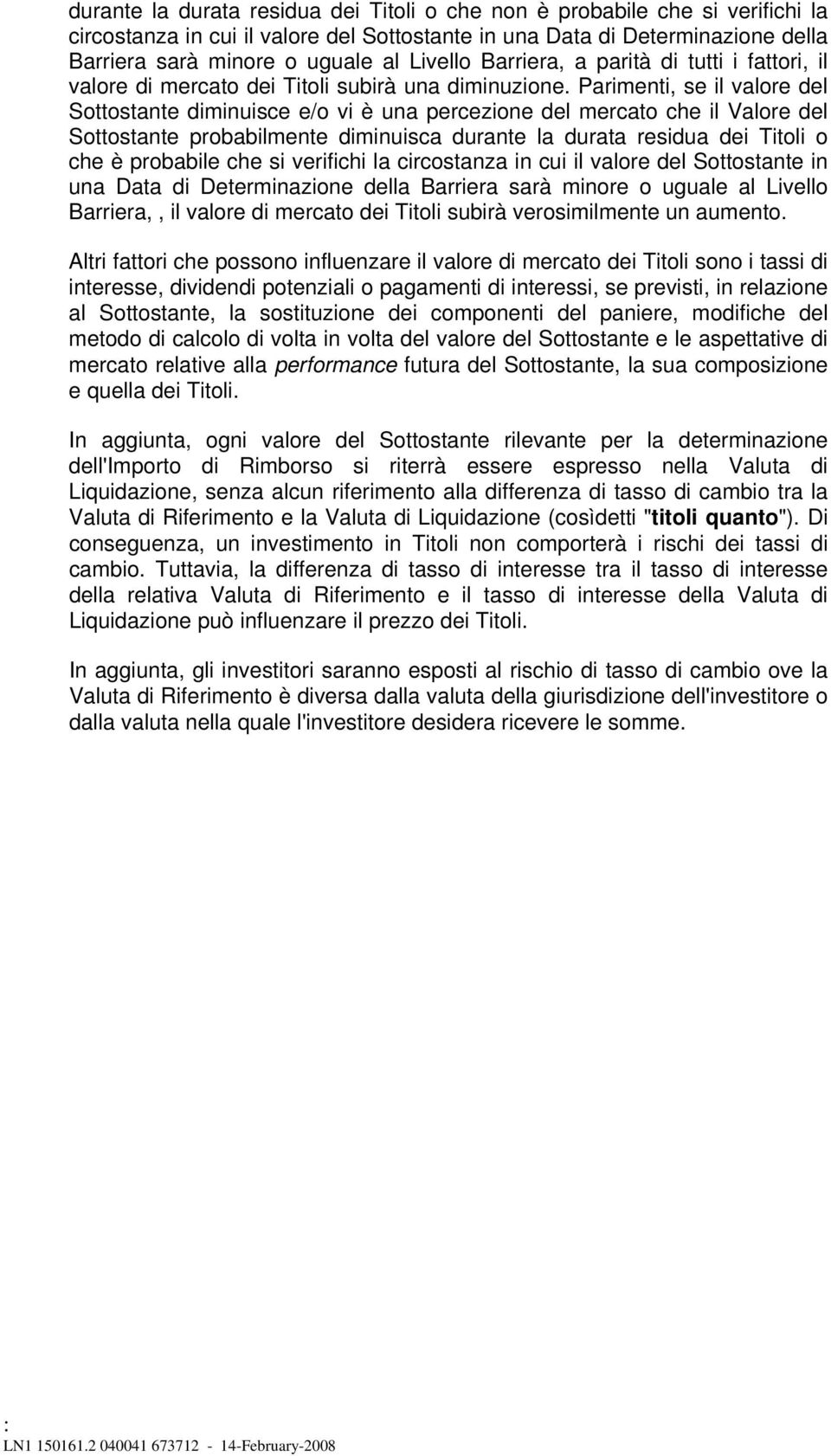 Parimenti, se il valore del Sottostante diminuisce e/o vi è una percezione del mercato che il Valore del Sottostante probabilmente diminuisca durante la durata residua dei Titoli o che è probabile