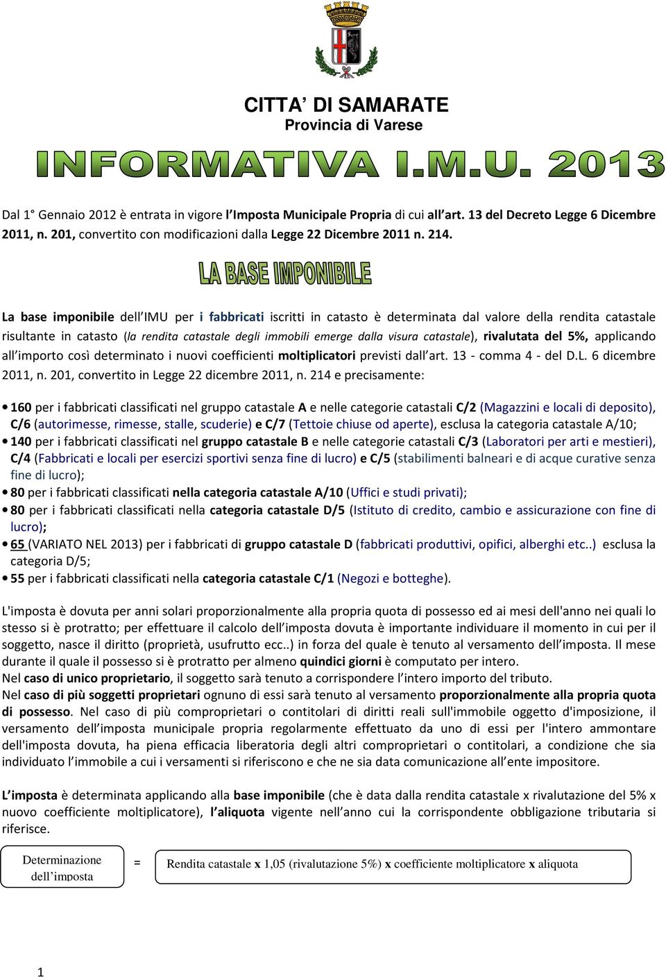 La base imponibile dell IMU per i fabbricati iscritti in catasto è determinata dal valore della rendita catastale risultante in catasto (la rendita catastale degli immobili emerge dalla visura