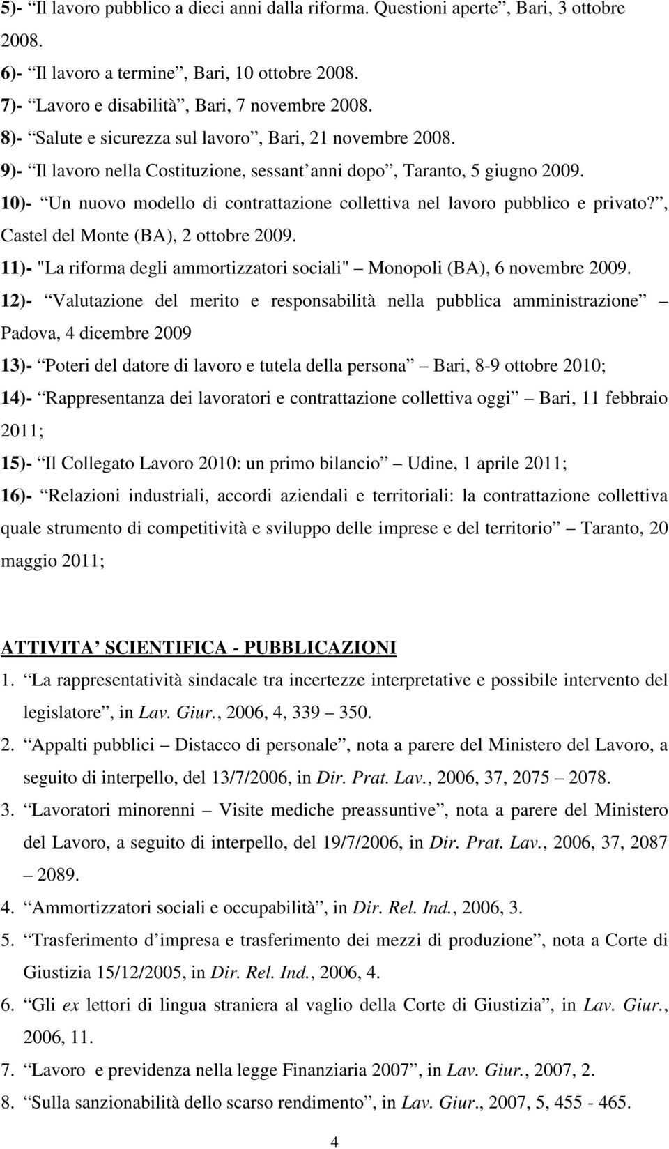 10)- Un nuovo modello di contrattazione collettiva nel lavoro pubblico e privato?, Castel del Monte (BA), 2 ottobre 2009. 11)- "La riforma degli ammortizzatori sociali" Monopoli (BA), 6 novembre 2009.