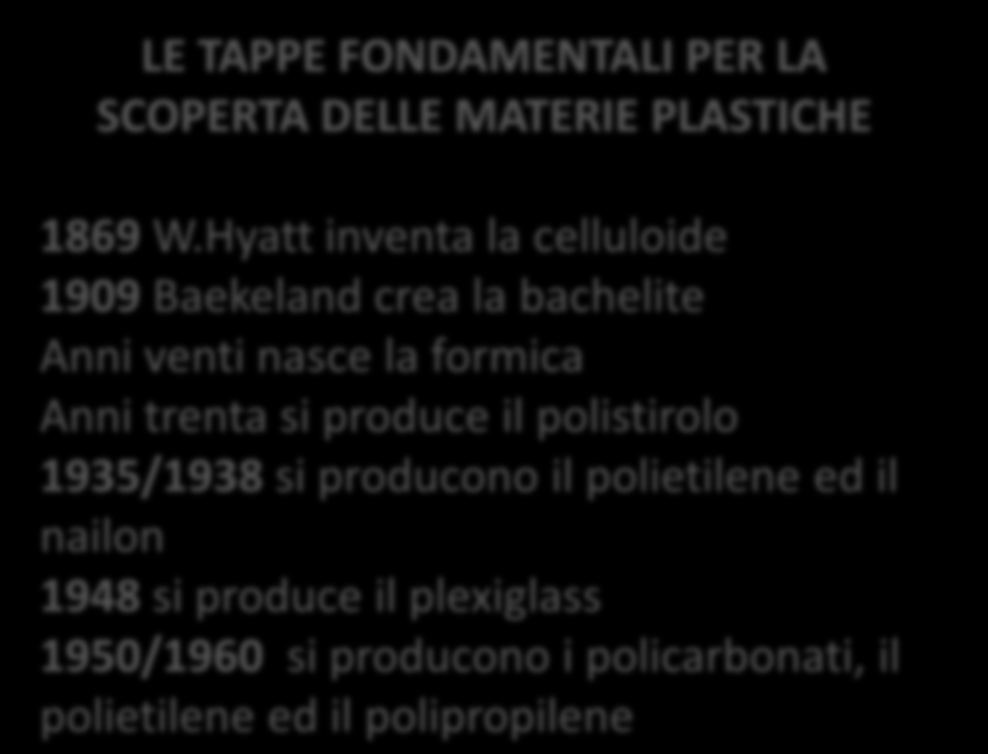 STORIA La scoperta e l utilizza delle materie plastiche è piuttosto recente: esse nascono sul finire dell Ottocento con lo scopo di sostituire alcuni materiali naturali pregiati quali: l ambra, l