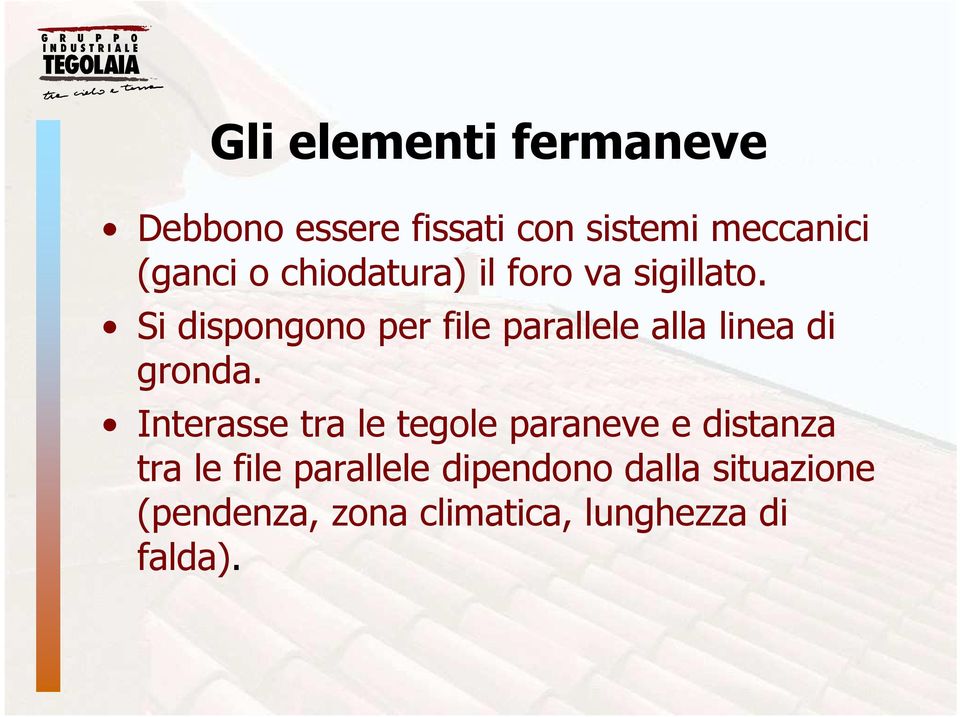 Si dispongono per file parallele alla linea di gronda.