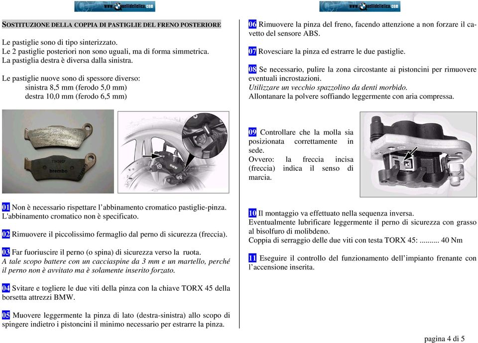 Le pastiglie nuove sono di spessore diverso: sinistra 8,5 mm (ferodo 5,0 mm) destra 10,0 mm (ferodo 6,5 mm) 06 Rimuovere la pinza del freno, facendo attenzione a non forzare il cavetto del sensore