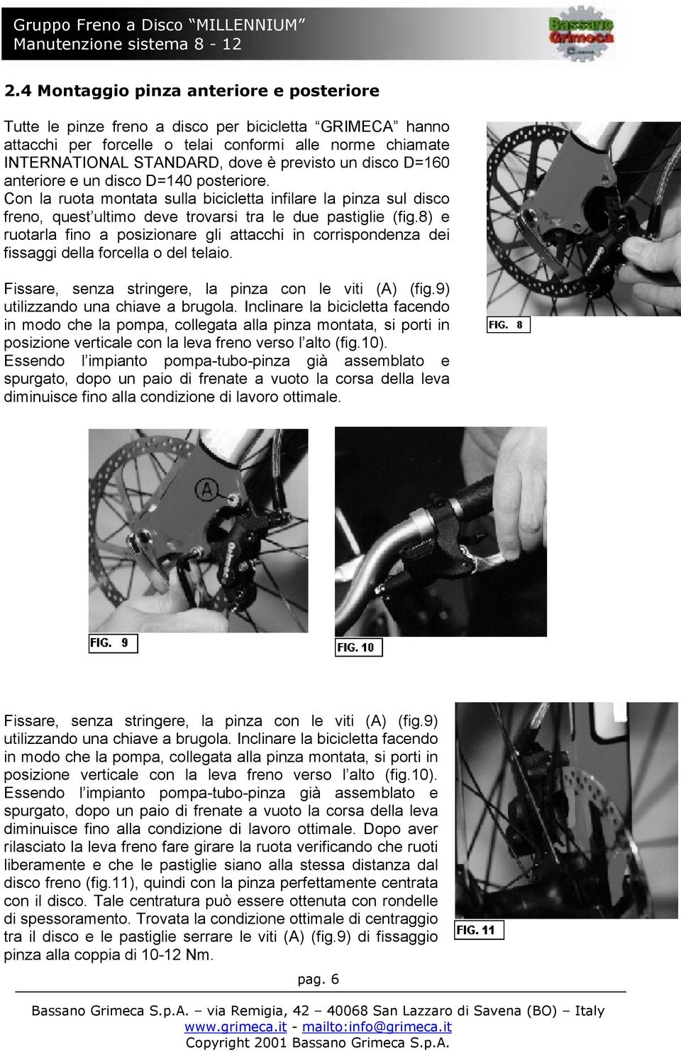 8) e ruotarla fino a posizionare gli attacchi in corrispondenza dei fissaggi della forcella o del telaio. Fissare, senza stringere, la pinza con le viti (A) (fig.9) utilizzando una chiave a brugola.