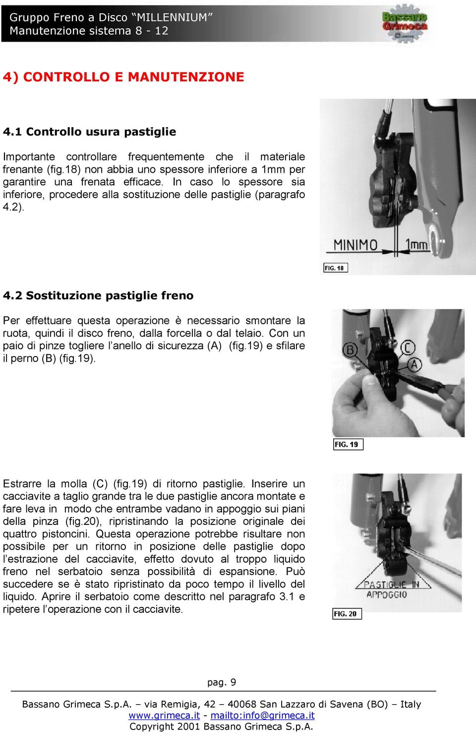 2). 4.2 Sostituzione pastiglie freno Per effettuare questa operazione è necessario smontare la ruota, quindi il disco freno, dalla forcella o dal telaio.