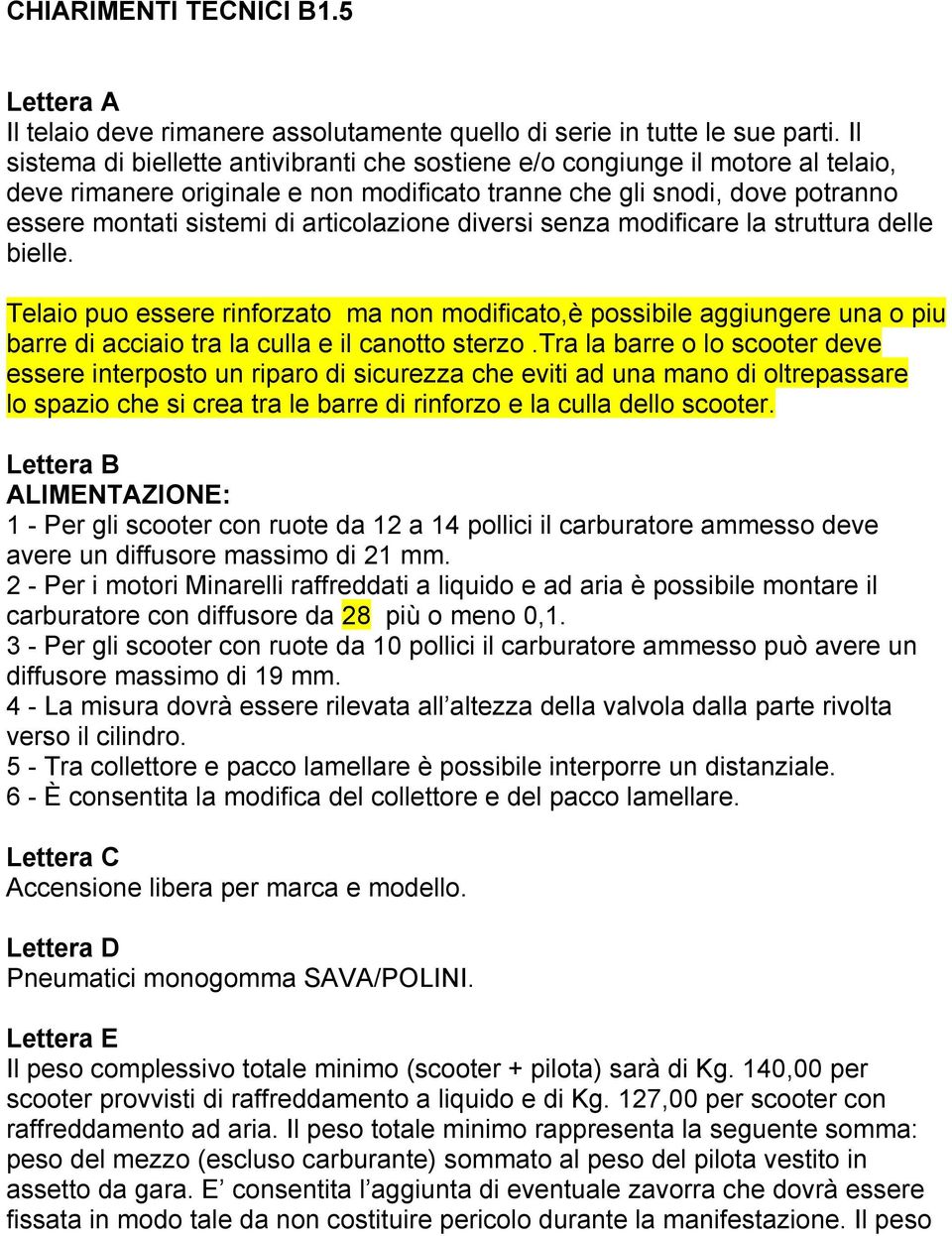 articolazione diversi senza modificare la struttura delle bielle. Telaio puo essere rinforzato ma non modificato,è possibile aggiungere una o piu barre di acciaio tra la culla e il canotto sterzo.