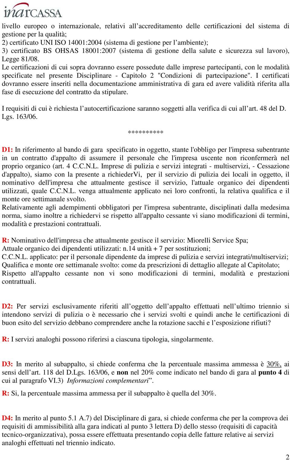 Le certificazioni di cui sopra dovranno essere possedute dalle imprese partecipanti, con le modalità specificate nel presente Disciplinare - Capitolo 2 "Condizioni di partecipazione".