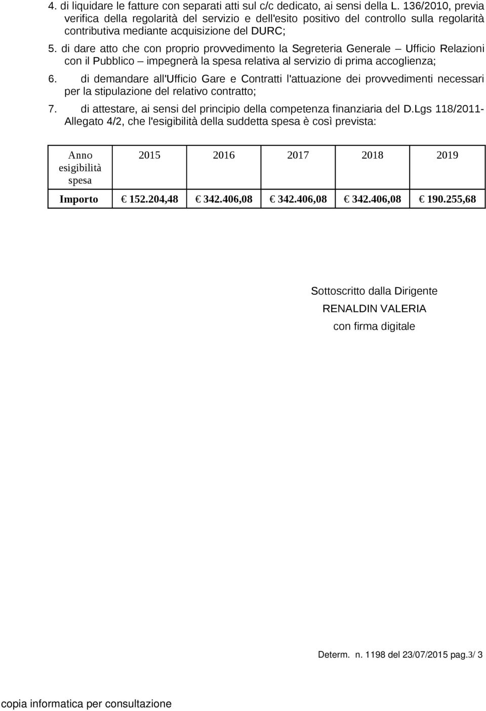 di dare atto che con proprio provvedimento la Segreteria Generale Ufficio Relazioni con il Pubblico impegnerà la spesa relativa al servizio di prima accoglienza; 6.