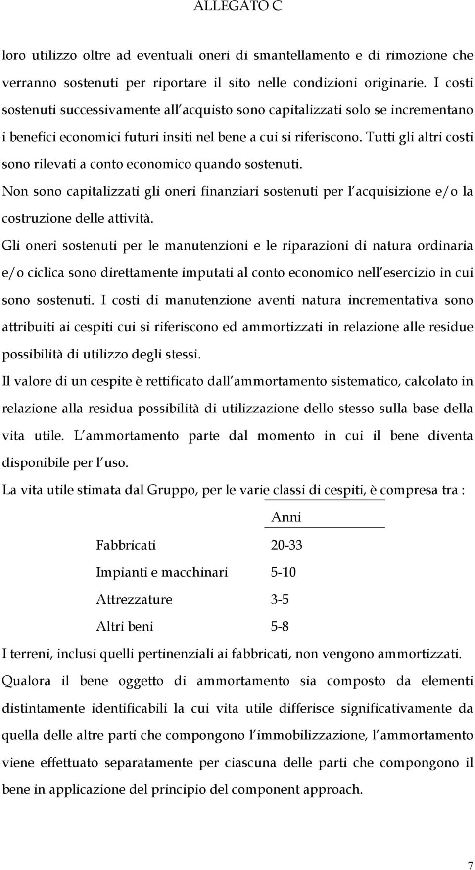 Tutti gli altri costi sono rilevati a conto economico quando sostenuti. Non sono capitalizzati gli oneri finanziari sostenuti per l acquisizione e/o la costruzione delle attività.