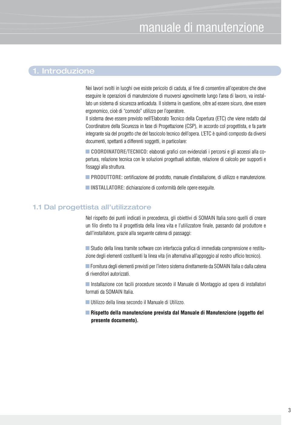 lavoro, va installato un sistema di sicurezza anticaduta. Il sistema in questione, oltre ad essere sicuro, deve essere ergonomico, cioè di comodo utilizzo per l operatore.