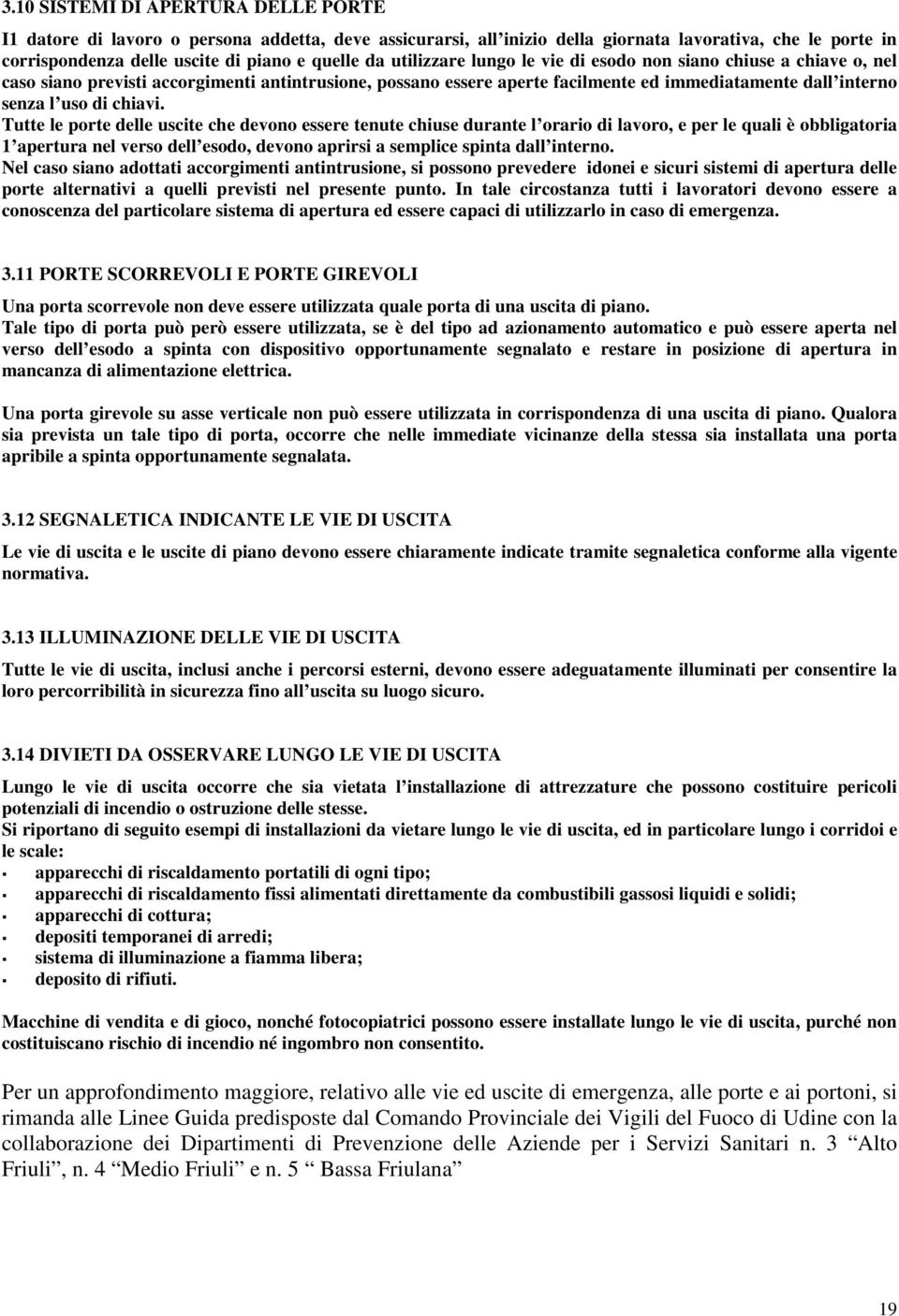 Tutte le porte delle uscite che devono essere tenute chiuse durante l orario di lavoro, e per le quali è obbligatoria 1 apertura nel verso dell esodo, devono aprirsi a semplice spinta dall interno.