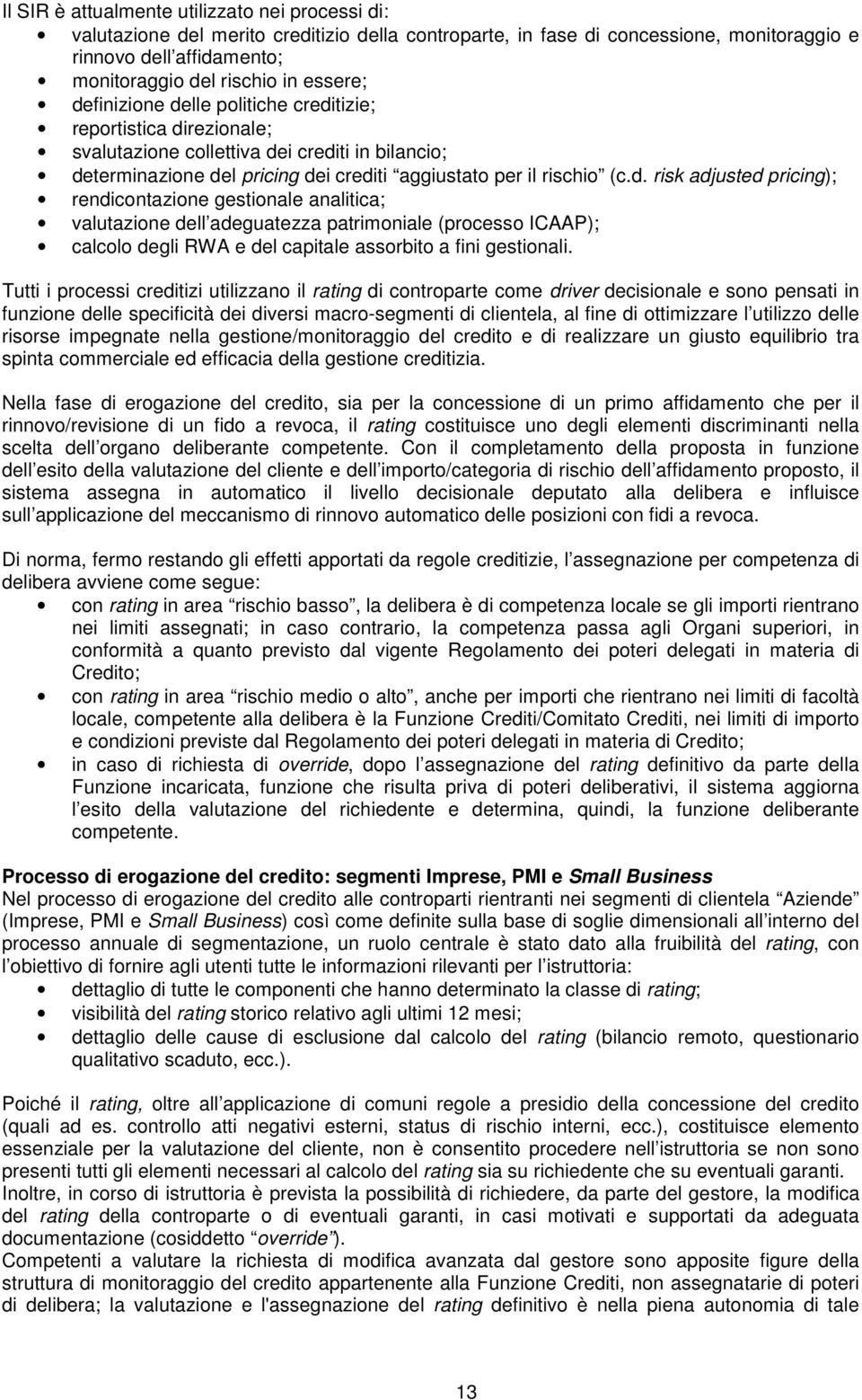 Tutti i processi creditizi utilizzano il rating di controparte come driver decisionale e sono pensati in funzione delle specificità dei diversi macro-segmenti di clientela, al fine di ottimizzare l