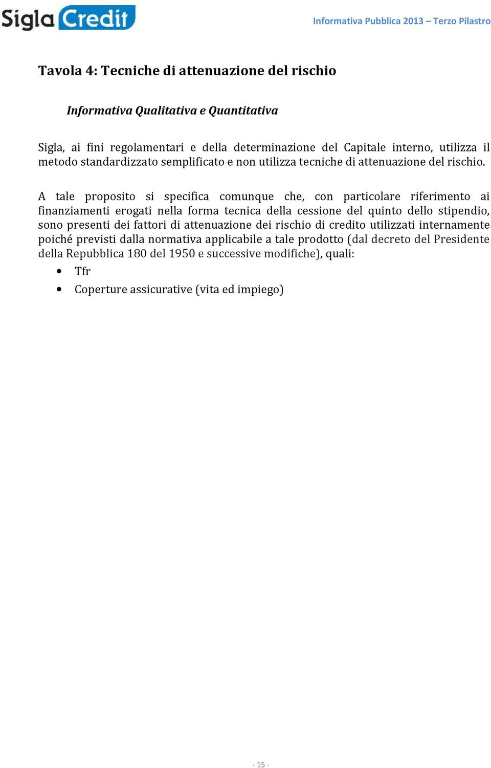 A tale proposito si specifica comunque che, con particolare riferimento ai finanziamenti erogati nella forma tecnica della cessione del quinto dello stipendio, sono presenti dei