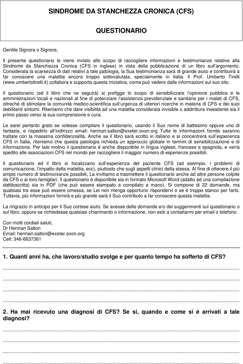 Considerata la scarsezza di dati relativi a tale patologia, la Sua testimonianza sarà di grande aiuto e contribuirà a far conoscere una malattia ancora troppo sottovalutata, specialmente in Italia.