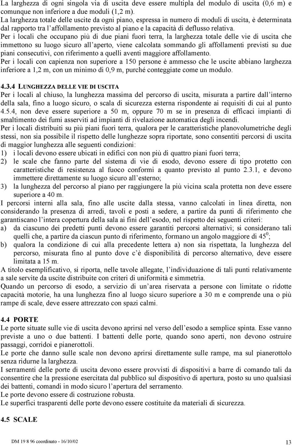 Per i locali che occupano più di due piani fuori terra, la larghezza totale delle vie di uscita che immettono su luogo sicuro all aperto, viene calcolata sommando gli affollamenti previsti su due