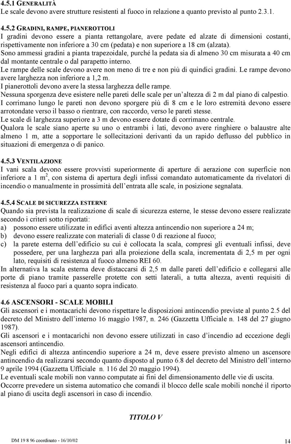 Sono ammessi gradini a pianta trapezoidale, purché la pedata sia di almeno 30 cm misurata a 40 cm dal montante centrale o dal parapetto interno.