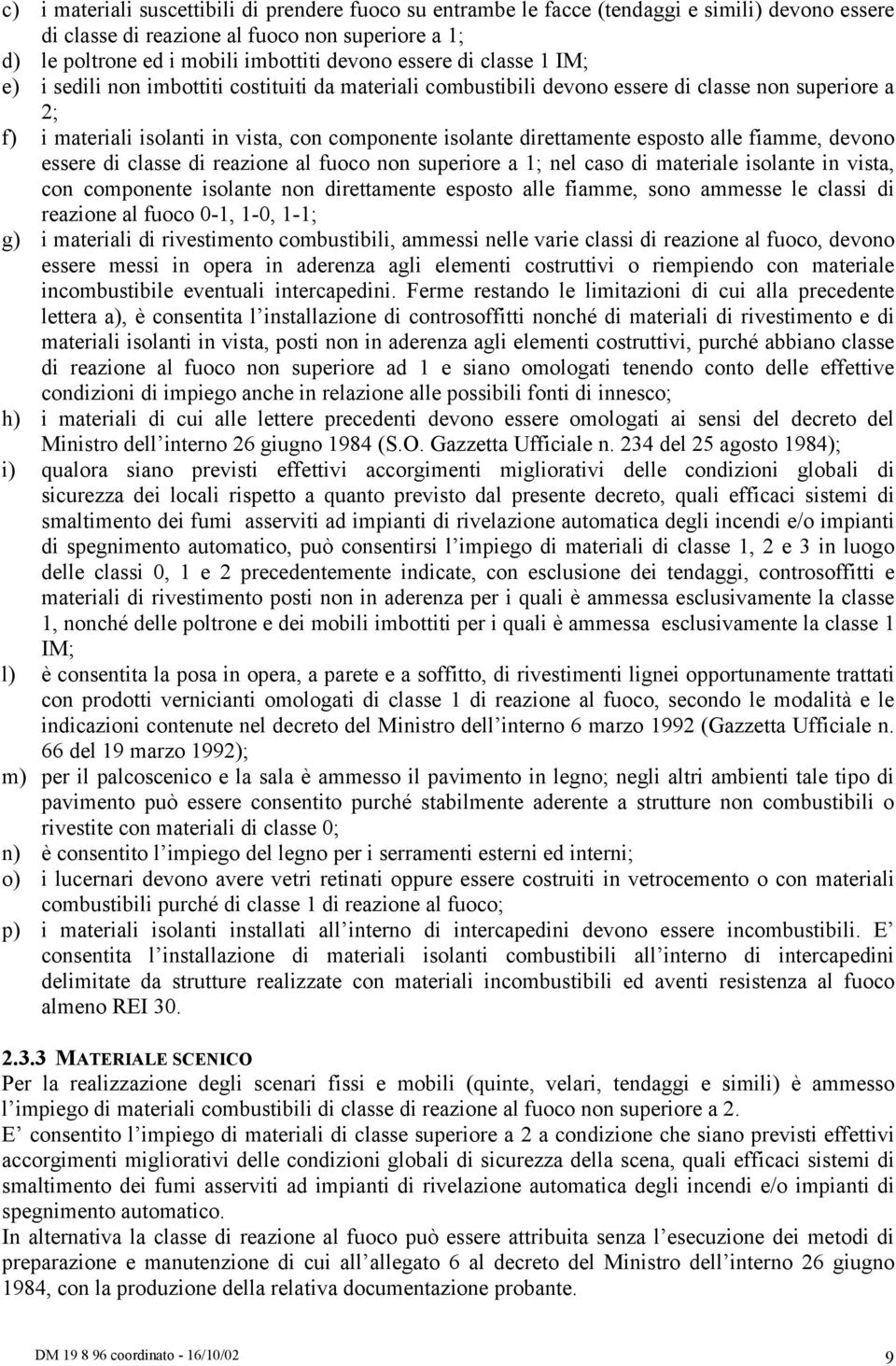 esposto alle fiamme, devono essere di classe di reazione al fuoco non superiore a 1; nel caso di materiale isolante in vista, con componente isolante non direttamente esposto alle fiamme, sono