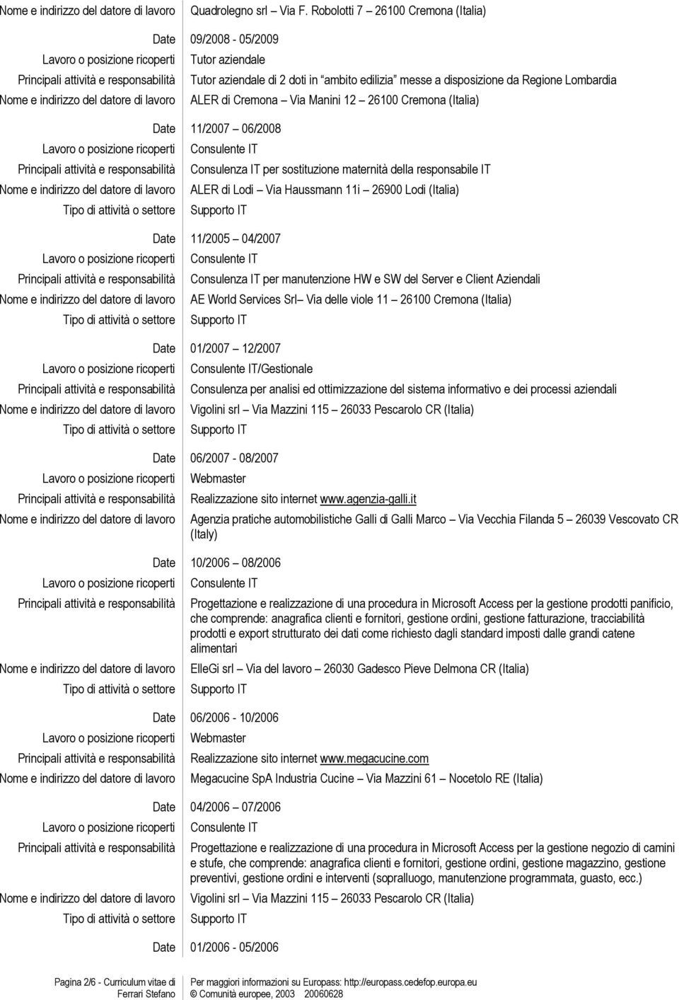 sostituzione maternità della responsabile IT ALER di Lodi Via Haussmann 11i 26900 Lodi (Italia) Date 11/2005 04/2007 Consulenza IT per manutenzione HW e SW del Server e Client Aziendali AE World