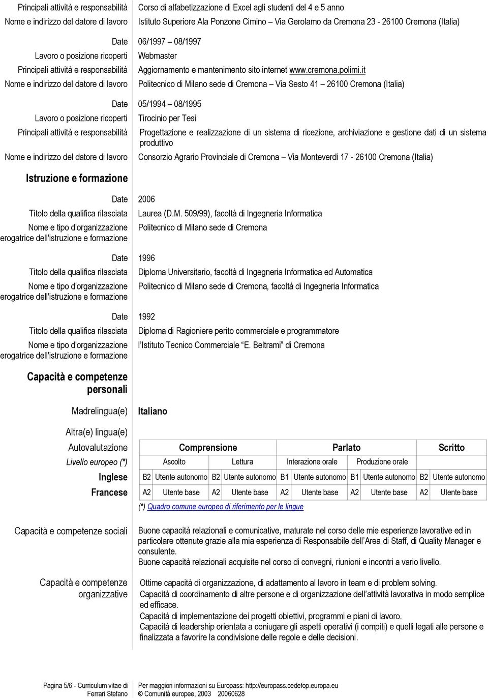 qualifica rilasciata Nome e tipo d'organizzazione erogatrice dell'istruzione e formazione Capacità e competenze personali Date 06/1997 08/1997 Aggiornamento e mantenimento sito internet www.cremona.