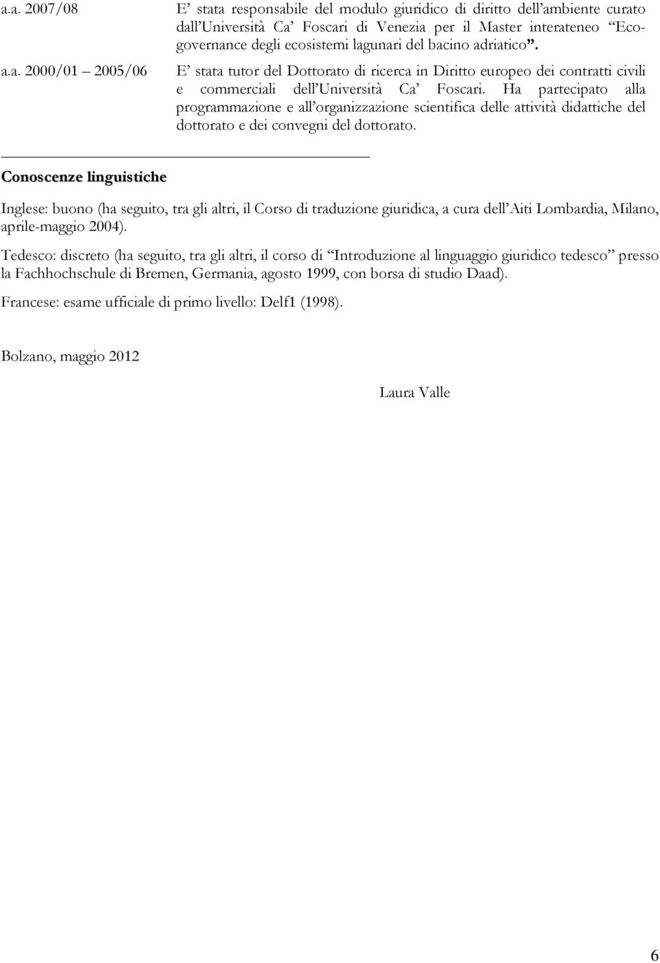 Ha partecipato alla programmazione e all organizzazione scientifica delle attività didattiche del dottorato e dei convegni del dottorato.