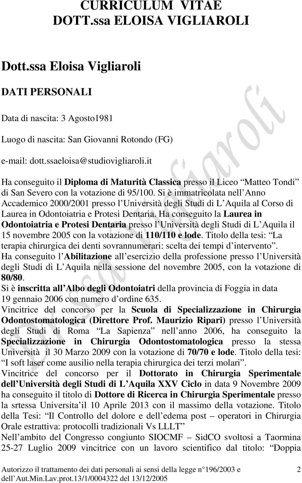 Si è immatricolata nell Anno Accademico 2000/2001 presso l Università degli Studi di L Aquila al Corso di Laurea in Odontoiatria e Protesi Dentaria.