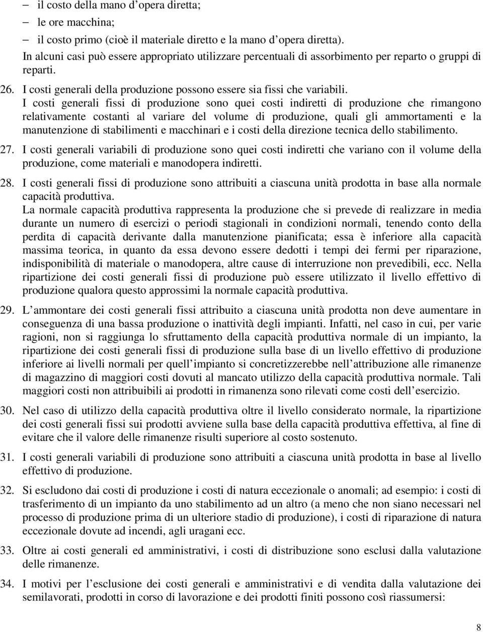 I costi generali fissi di produzione sono quei costi indiretti di produzione che rimangono relativamente costanti al variare del volume di produzione, quali gli ammortamenti e la manutenzione di