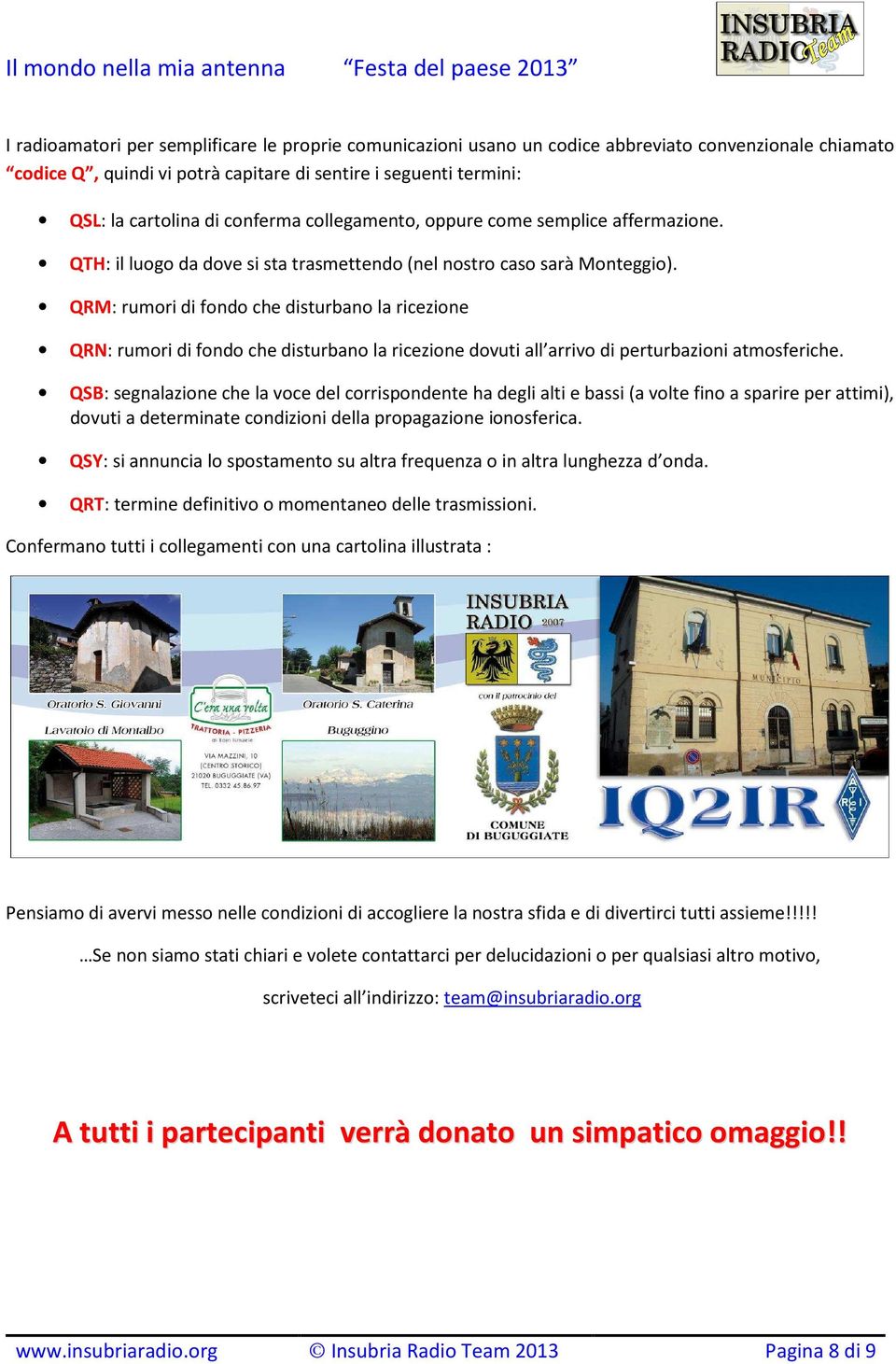 QRM: rumori di fondo che disturbano la ricezione QRN: rumori di fondo che disturbano la ricezione dovuti all arrivo di perturbazioni atmosferiche.