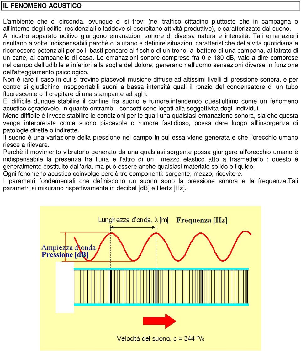 Tali emanazioni risultano a volte indispensabili perchè ci aiutano a definire situazioni caratteristiche della vita quotidiana e riconoscere potenziali pericoli: basti pensare al fischio di un treno,