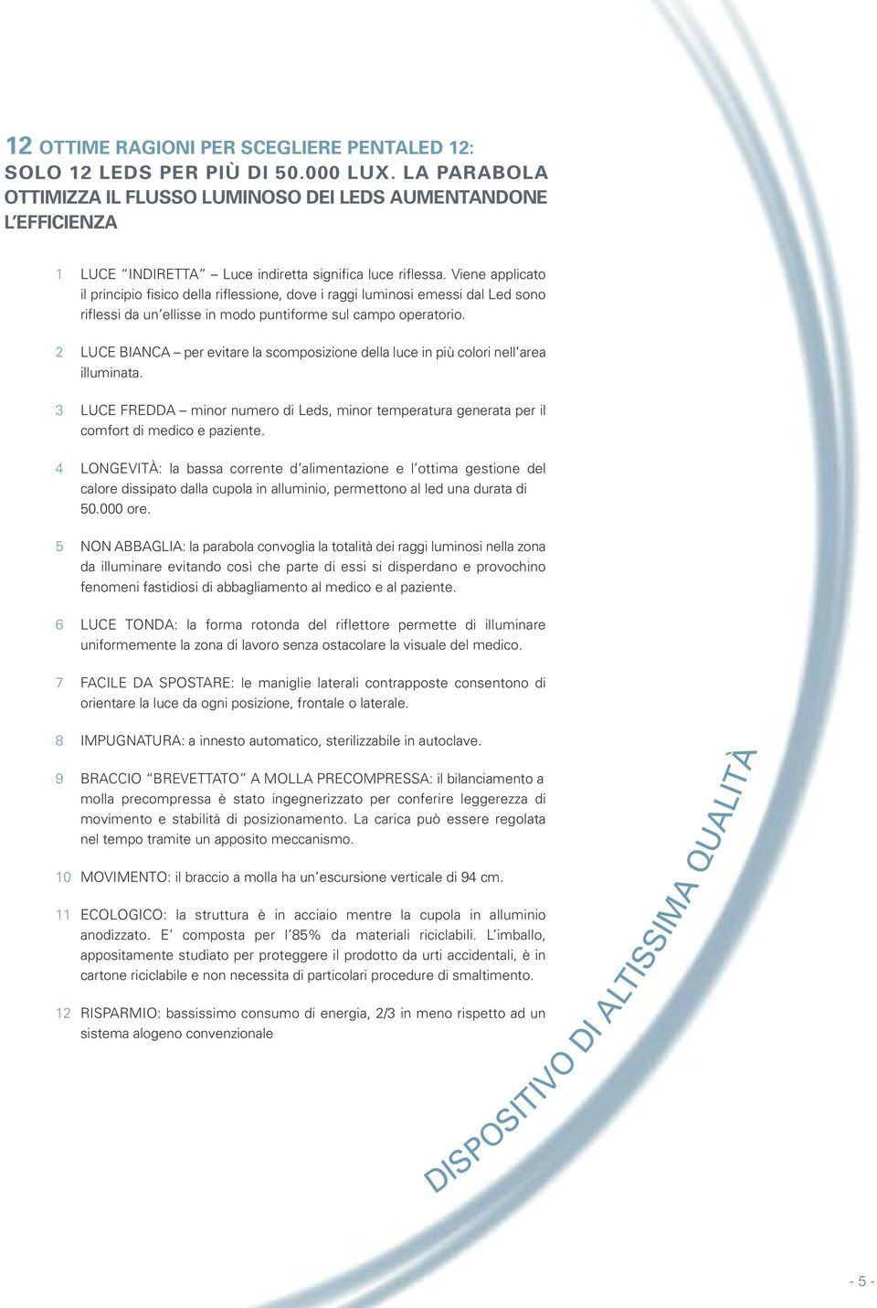 Viene applicato il principio fisico della riflessione, dove i raggi luminosi emessi dal Led sono riflessi da un ellisse in modo puntiforme sul campo operatorio.