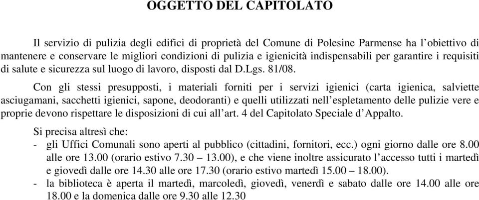 Con gli stessi presupposti, i materiali forniti per i servizi igienici (carta igienica, salviette asciugamani, sacchetti igienici, sapone, deodoranti) e quelli utilizzati nell espletamento delle