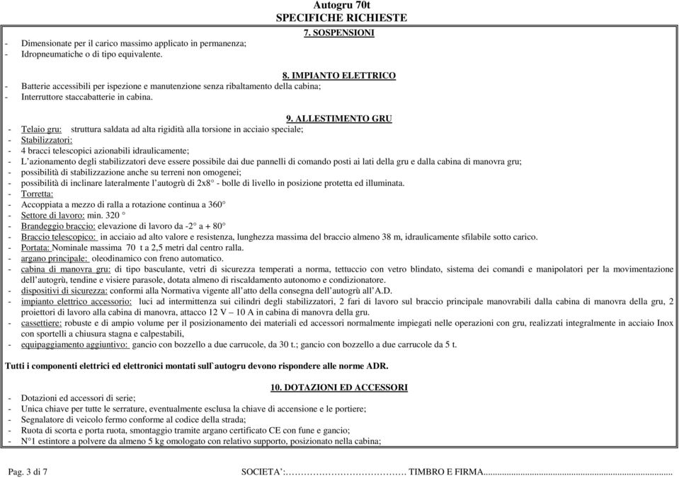 ALLESTIMENTO GRU - Telaio gru: struttura saldata ad alta rigidità alla torsione in acciaio speciale; - Stabilizzatori: - 4 bracci telescopici azionabili idraulicamente; - L azionamento degli