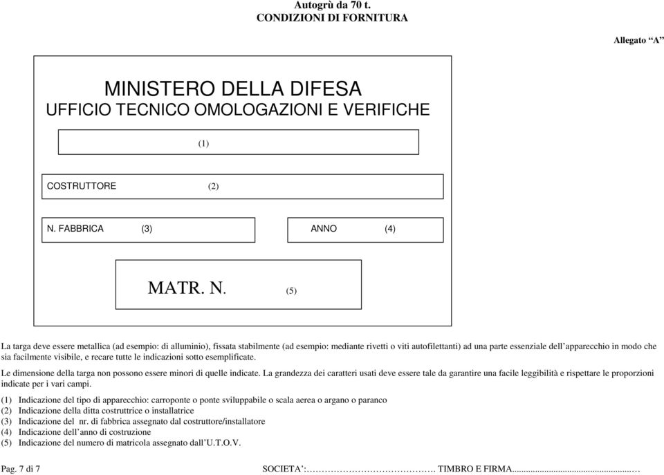 (5) La targa deve essere metallica (ad esempio: di alluminio), fissata stabilmente (ad esempio: mediante rivetti o viti autofilettanti) ad una parte essenziale dell apparecchio in modo che sia