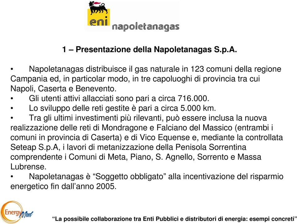 Gli utenti attivi allacciati sono pari a circa 716.000. Lo sviluppo delle reti gestite è pari a circa 5.000 km.