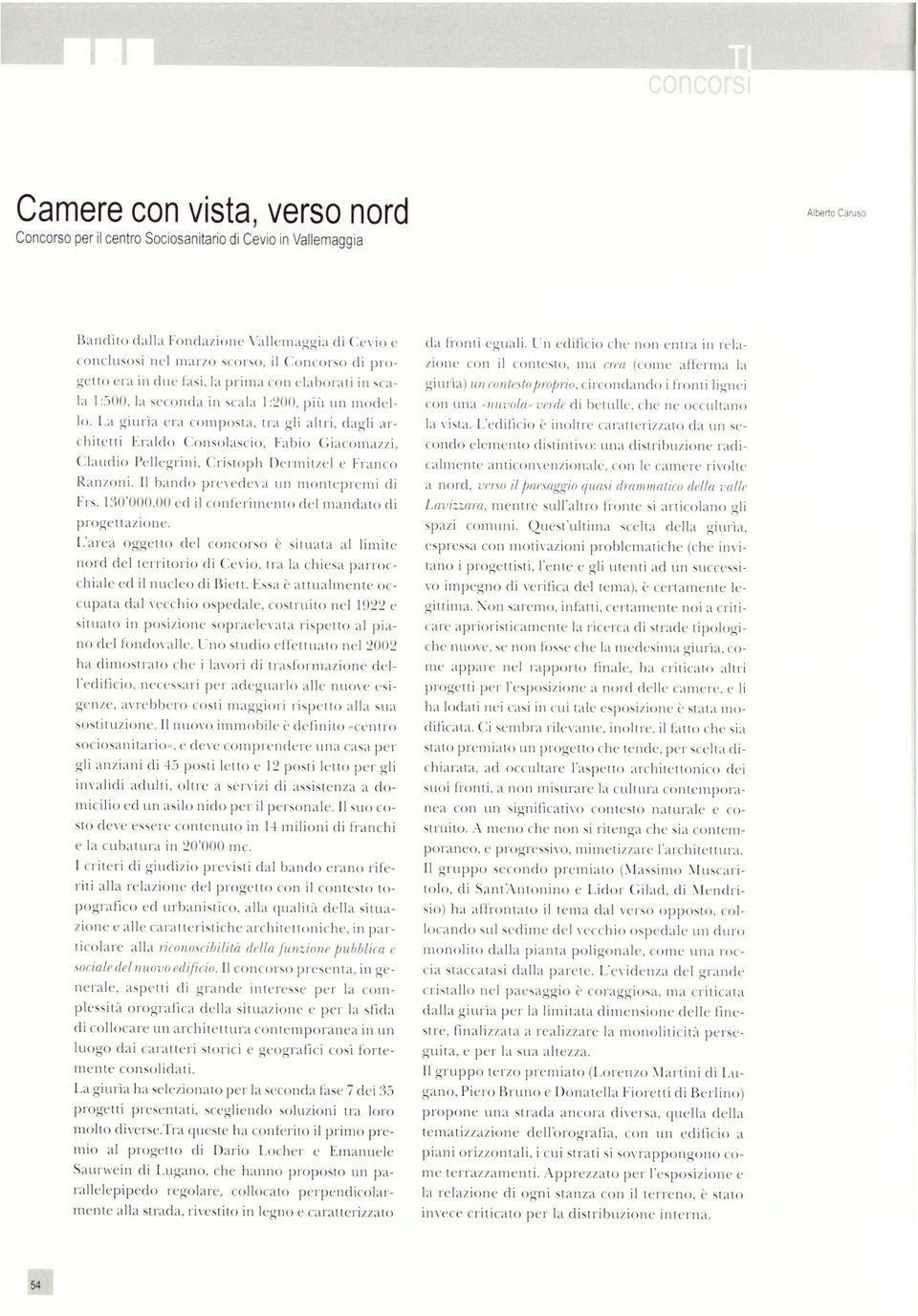 La giurìa era composta, tra gli altri, dagli ar chitetti Eraldo Consolaselo, Fabio Ciacomazzi, Claudio Pellegrini, Cristoph Dermitzel e Franco Ranzoni. Il bando prevedeva un montepremi di Frs.