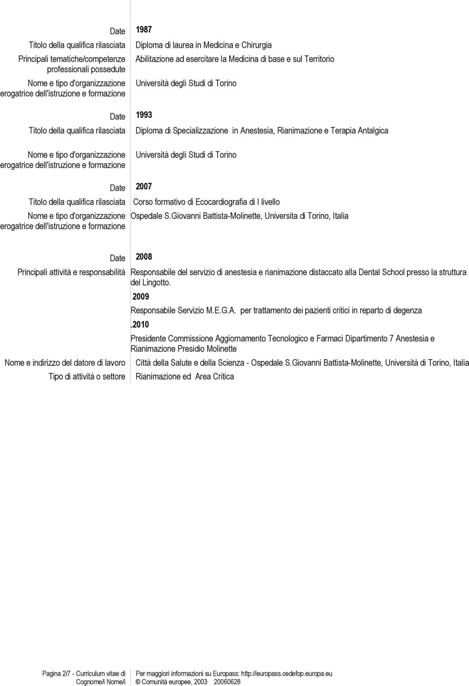 Rianimazione e Terapia Antalgica Nome e tipo d'organizzazione erogatrice dell'istruzione e formazione Università degli Studi di Torino Date 2007 Titolo della qualifica rilasciata Corso formativo di