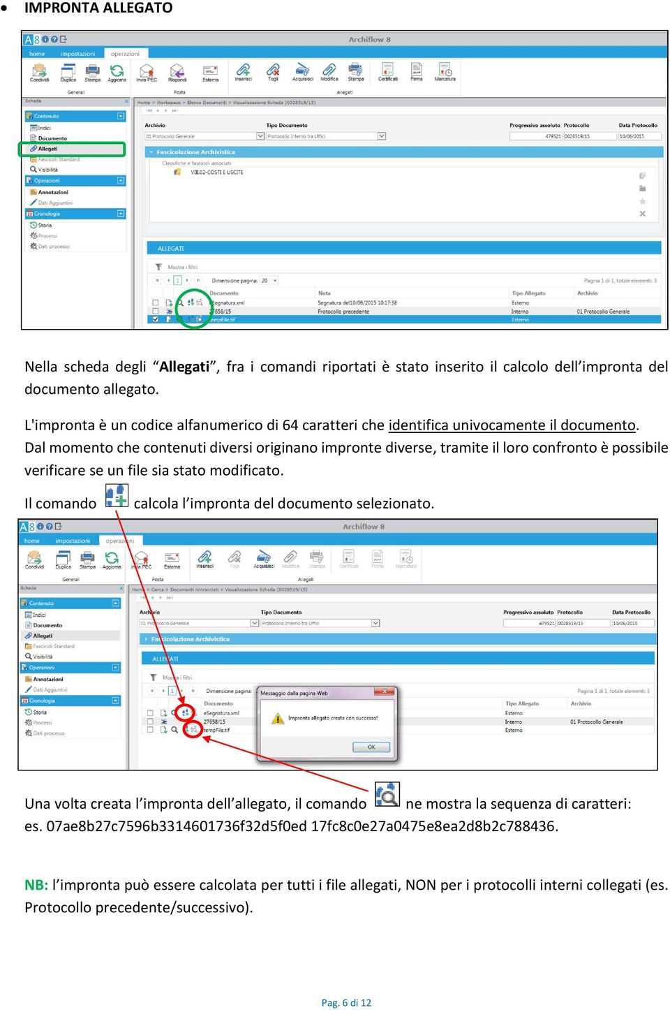 Dal momento che contenuti diversi originano impronte diverse, tramite il loro confronto è possibile verificare se un file sia stato modificato.