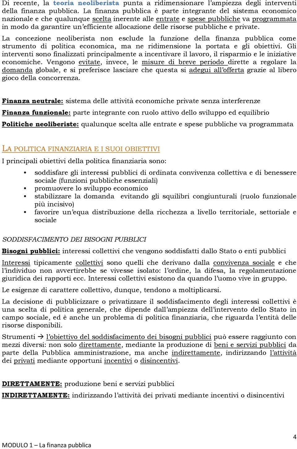 delle risorse pubbliche e private. La concezione neoliberista non esclude la funzione della finanza pubblica come strumento di politica economica, ma ne ridimensione la portata e gli obiettivi.