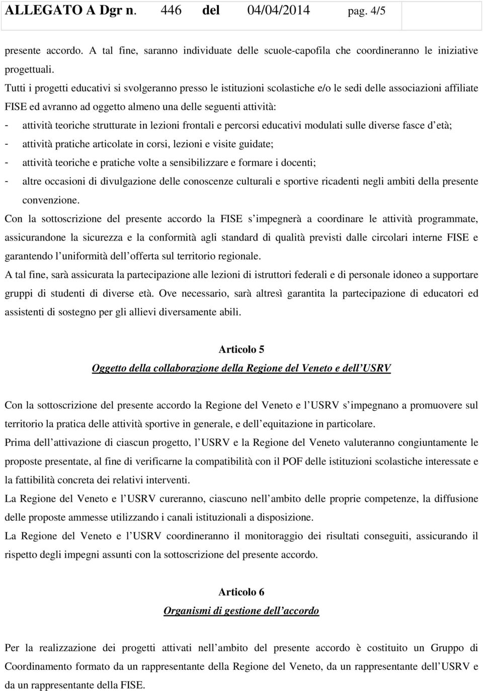 strutturate in lezioni frontali e percorsi educativi modulati sulle diverse fasce d età; - attività pratiche articolate in corsi, lezioni e visite guidate; - attività teoriche e pratiche volte a