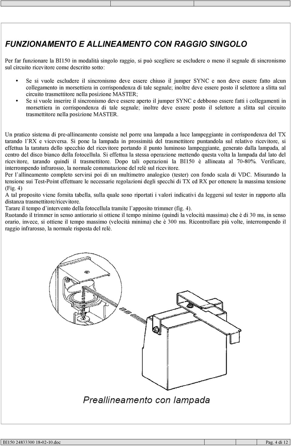 essere posto il selettore a slitta sul circuito trasmettitore nella posizione MASTER; Se si vuole inserire il sincronismo deve essere aperto il jumper SYNC e debbono essere fatti i collegamenti in