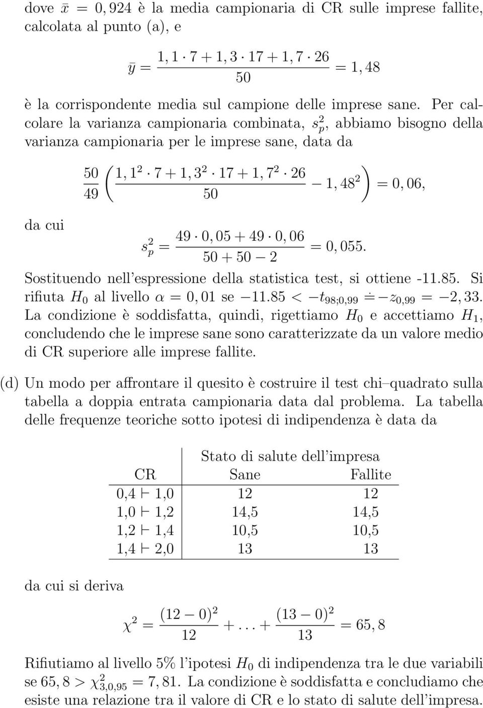 + Sostituedo ell espressioe della statistica test, si ottiee -11.8. Si rifiuta H 0 al livello α =0, 01 se 11.8 < t 98;0,99 = z 0,99 =, 33.