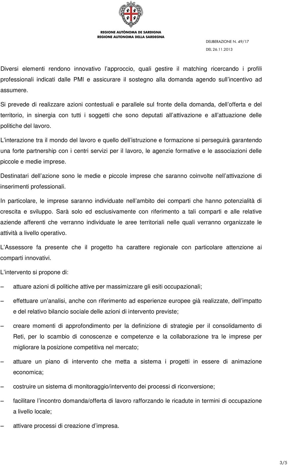 Si prevede di realizzare azioni contestuali e parallele sul fronte della domanda, dell offerta e del territorio, in sinergia con tutti i soggetti che sono deputati all attivazione e all attuazione