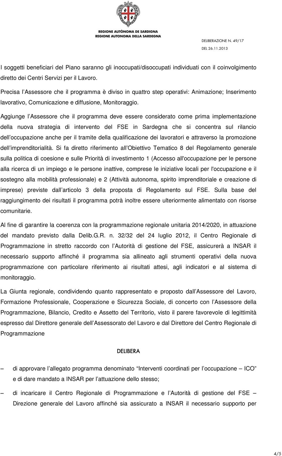 Aggiunge l Assessore che il programma deve essere considerato come prima implementazione della nuova strategia di intervento del FSE in Sardegna che si concentra sul rilancio dell occupazione anche