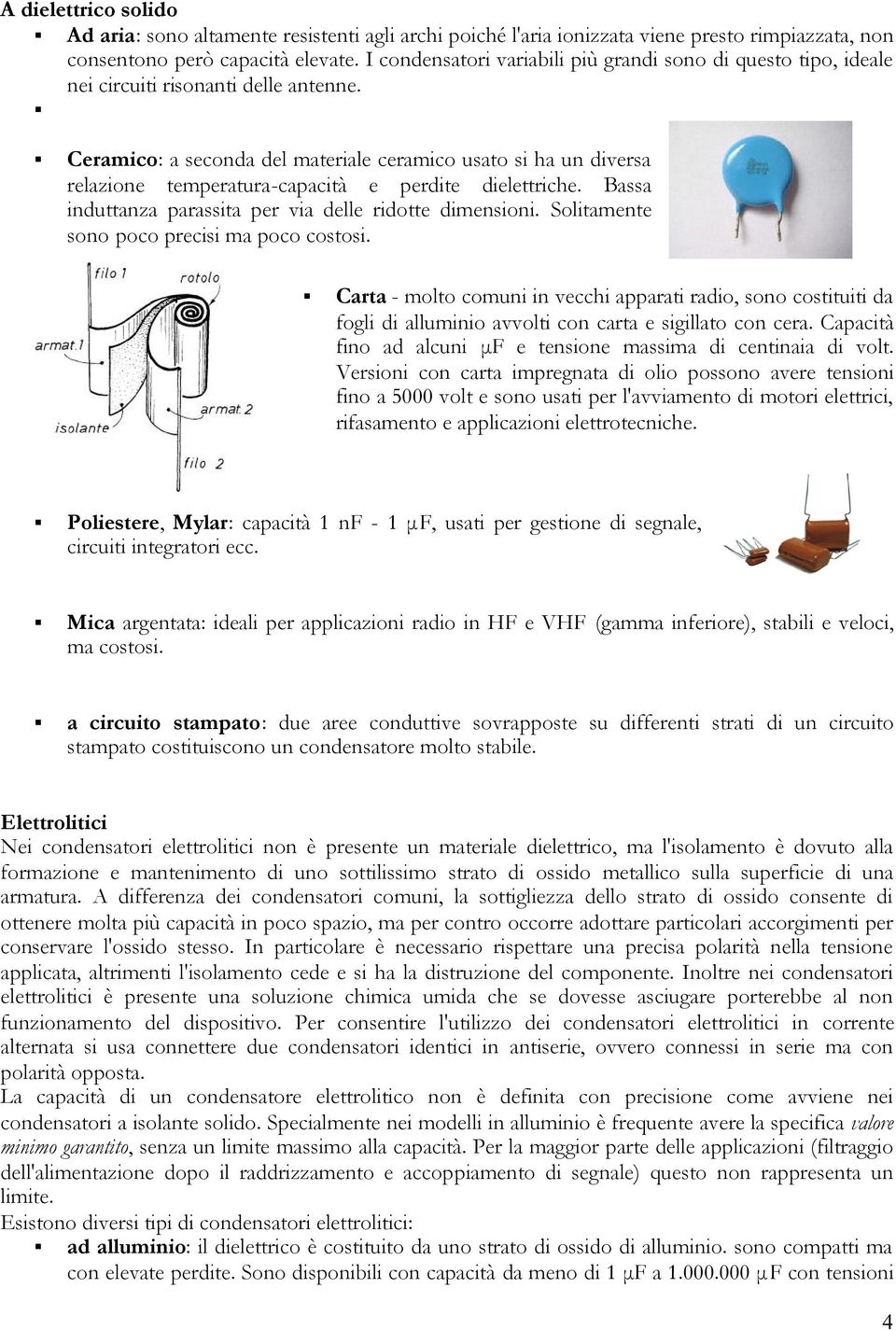 Ceramico: a secoda del materiale ceramico usato si ha u diversa relazioe temperatura-capacità e perdite dielettriche. Bassa iduttaza parassita per via delle ridotte dimesioi.