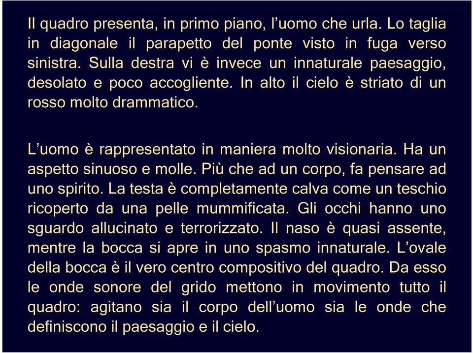 Ha un aspetto sinuoso e molle. Più che ad un corpo, fa pensare ad uno spirito. La testa è completamente calva come un teschio ricoperto da una pelle mummificata.