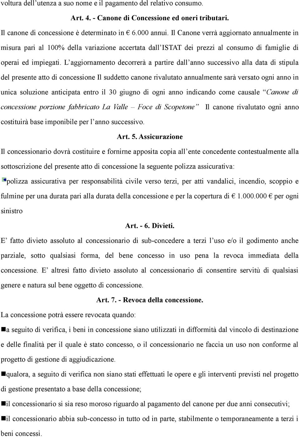 L aggiornamento decorrerà a partire dall anno successivo alla data di stipula del presente atto di concessione Il suddetto canone rivalutato annualmente sarà versato ogni anno in unica soluzione